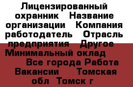 Лицензированный охранник › Название организации ­ Компания-работодатель › Отрасль предприятия ­ Другое › Минимальный оклад ­ 23 000 - Все города Работа » Вакансии   . Томская обл.,Томск г.